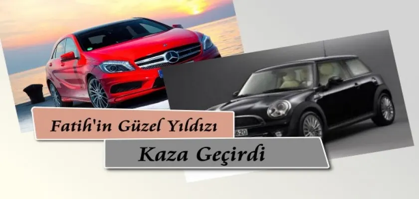 Fatih’in Güzel Yıldızı Kaza Geçirdi