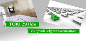 TOKİ 29 İlde 240 Ay Vade ile İşyeri ve Konut Satıyor