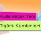Kullanılacak Yeni Tişört Kombinleri